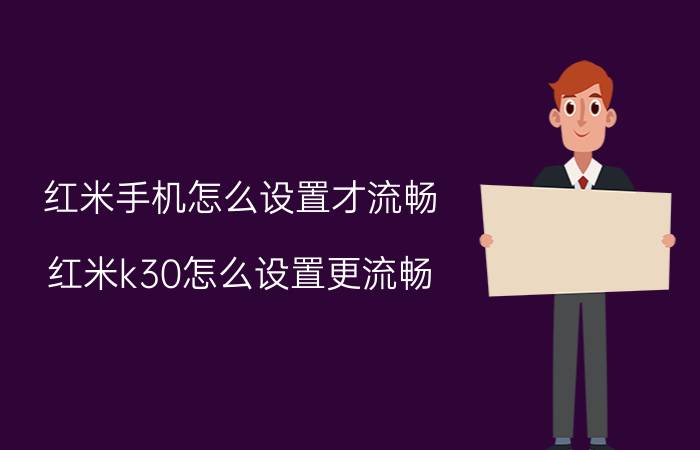 红米手机怎么设置才流畅 红米k30怎么设置更流畅？